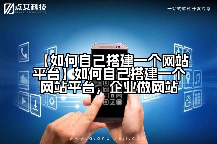 【如何自己搭建一个网站平台】如何自己搭建一个网站平台，企业做网站