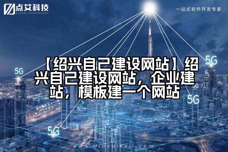 【绍兴自己建设网站】绍兴自己建设网站,企业建站,模板建一个网站