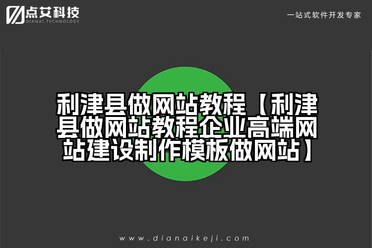 利津县做网站教程【利津县做网站教程企业高端网站建设制作模板做网站】