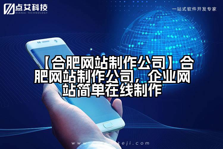 【合肥网站制作公司】合肥网站制作公司,企业网站简单在线制作