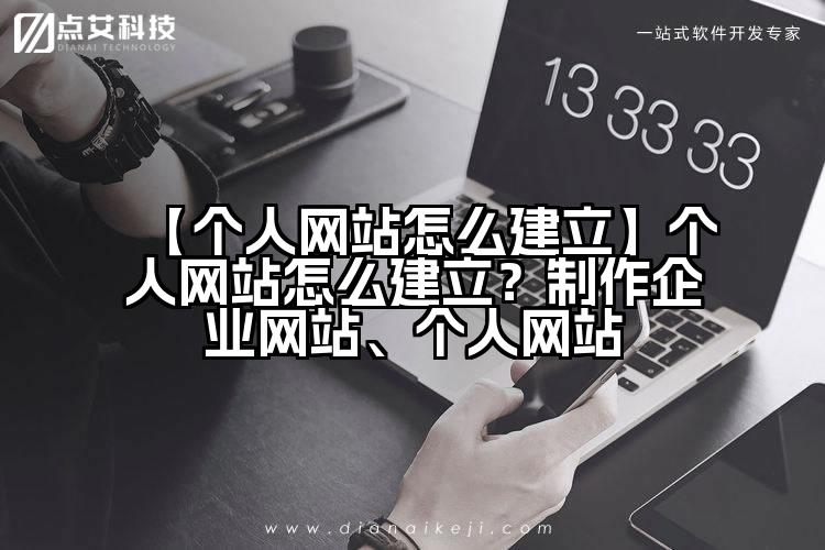 【个人网站怎么建立】个人网站怎么建立?制作企业网站、个人网站