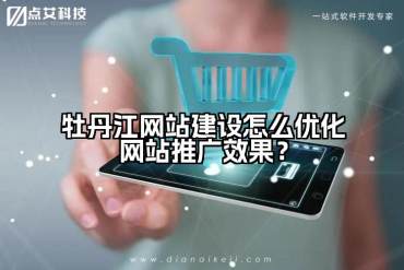牡丹江网站建设怎么优化网站推广效果？