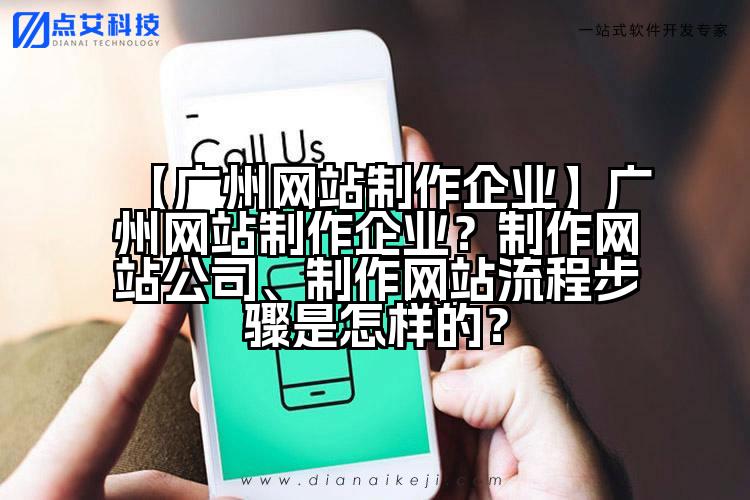 【广州网站制作企业】广州网站制作企业?制作网站公司、制作网站流程步骤是怎样的?