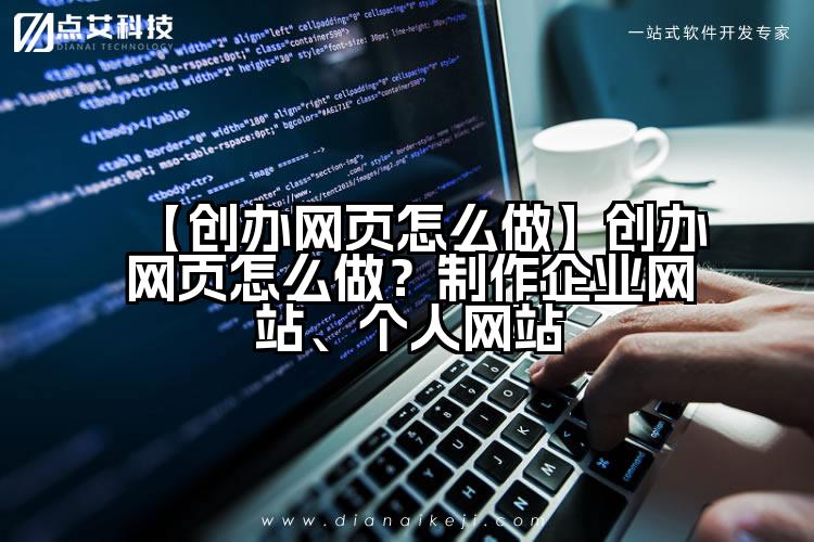 【创办网页怎么做】创办网页怎么做?制作企业网站、个人网站