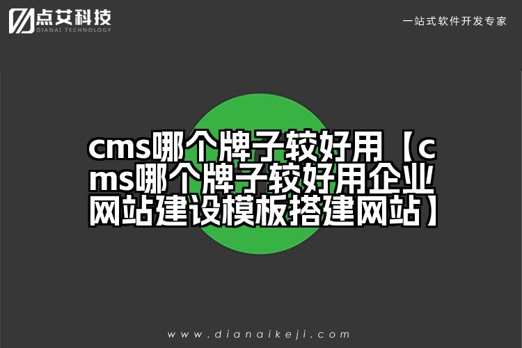 cms哪个牌子较好用【cms哪个牌子较好用企业网站建设模板搭建网站】