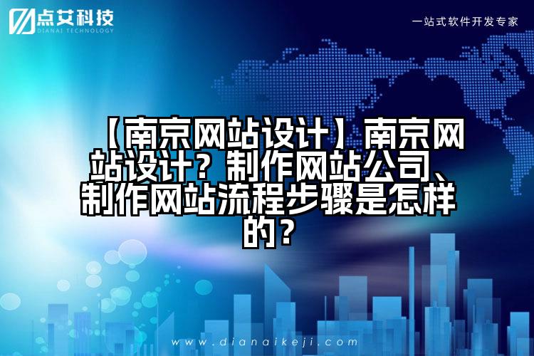 【南京网站设计】南京网站设计？制作网站公司、制作网站流程步骤是怎样的？