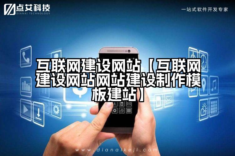 互联网建设网站【互联网建设网站网站建设制作模板建站】