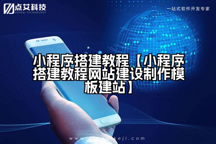 小程序搭建教程【小程序搭建教程网站建设制作模板建站】
