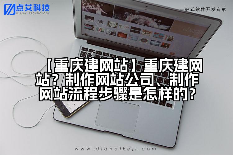 【重庆建网站】重庆建网站?制作网站公司、制作网站流程步骤是怎样的?