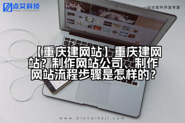 【重庆建网站】重庆建网站？制作网站公司、制作网站流程步骤是怎样的？