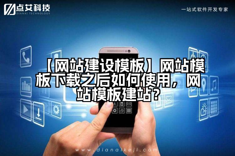 【网站建设模板】网站模板下载之后如何使用,网站模板建站?