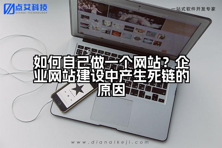 如何自己做一个网站?企业网站建设中产生死链的原因