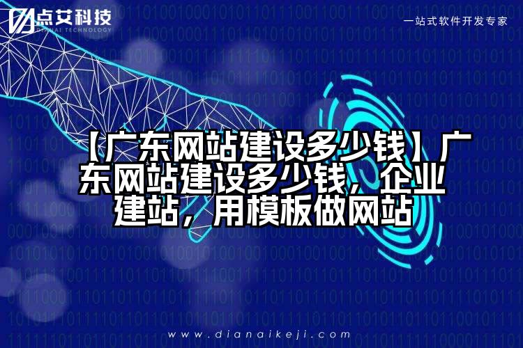 【广东网站建设多少钱】广东网站建设多少钱,企业建站,用模板做网站