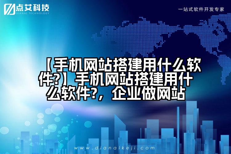 【手机网站搭建用什么软件?】手机网站搭建用什么软件?,企业做网站