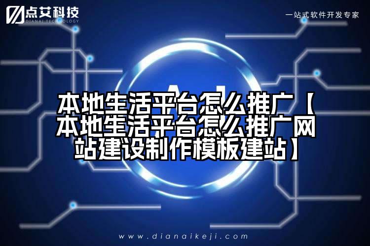 本地生活平台怎么推广【本地生活平台怎么推广网站建设制作模板建站】