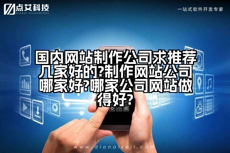国内网站制作公司求推荐几家好的?制作网站公司哪家好?哪家公司网站做得好?