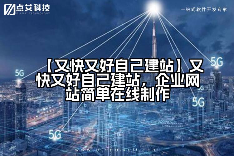 【又快又好自己建站】又快又好自己建站,企业网站简单在线制作