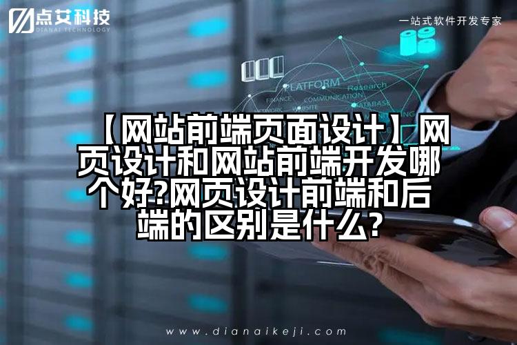 【网站前端页面设计】网页设计和网站前端开发哪个好?网页设计前端和后端的区别是什么?