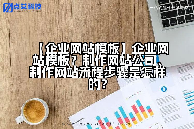 【企业网站模板】企业网站模板?制作网站公司、制作网站流程步骤是怎样的?