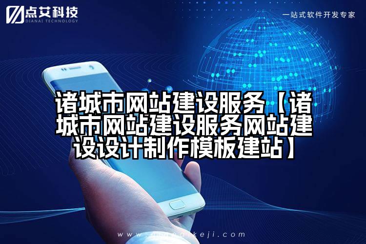 诸城市网站建设服务【诸城市网站建设服务网站建设设计制作模板建站】