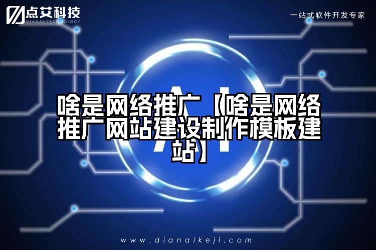 啥是网络推广【啥是网络推广网站建设制作模板建站】