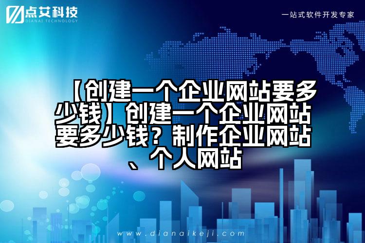 【创建一个企业网站要多少钱】创建一个企业网站要多少钱？制作企业网站、个人网站
