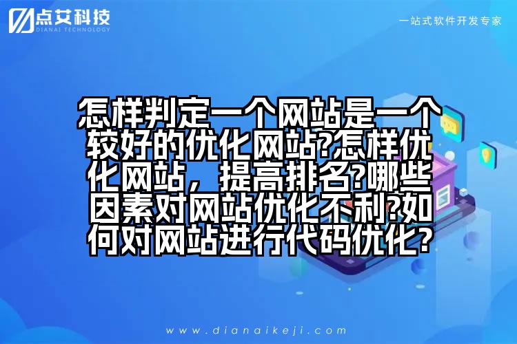 怎样判定一个网站是一个较好的优化网站?怎样优化网站,提高排名?哪些因素对网站优化不利?如何对网站进行代码优化?