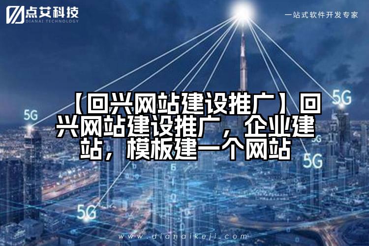 【回兴网站建设推广】回兴网站建设推广,企业建站,模板建一个网站