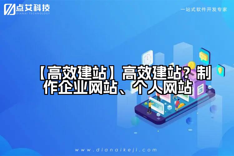 【高效建站】高效建站?制作企业网站、个人网站