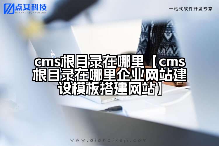 cms根目录在哪里【cms根目录在哪里企业网站建设模板搭建网站】