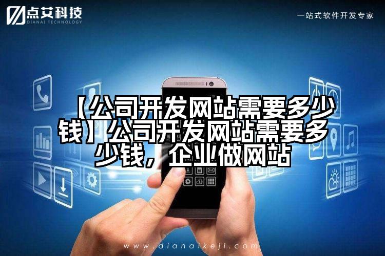【公司开发网站需要多少钱】公司开发网站需要多少钱,企业做网站