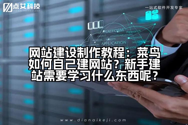 网站建设制作教程:菜鸟如何自己建网站?新手建站需要学习什么东西呢?