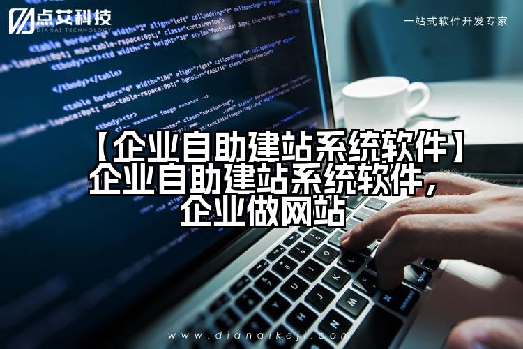 【企业自助建站系统软件】企业自助建站系统软件,企业做网站