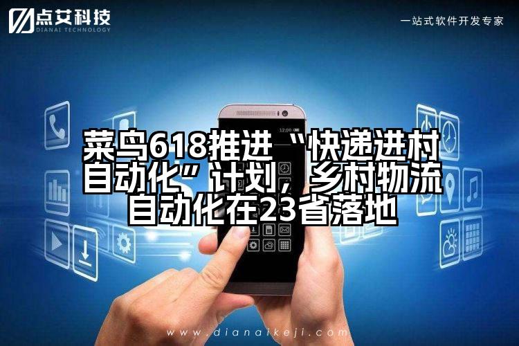 菜鸟618推进“快递进村自动化”计划,乡村物流自动化在23省落地