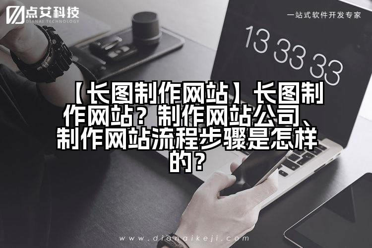 【长图制作网站】长图制作网站?制作网站公司、制作网站流程步骤是怎样的?