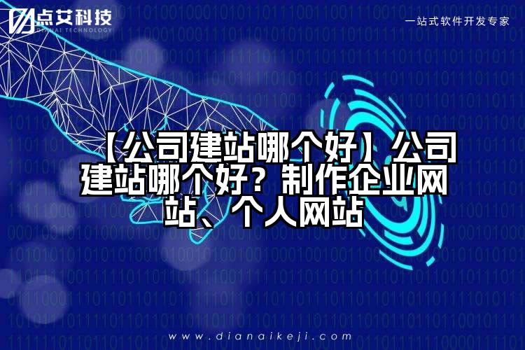 【公司建站哪个好】公司建站哪个好?制作企业网站、个人网站