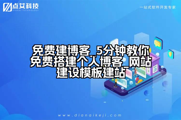 免费建博客_5分钟教你免费搭建个人博客_网站建设模板建站