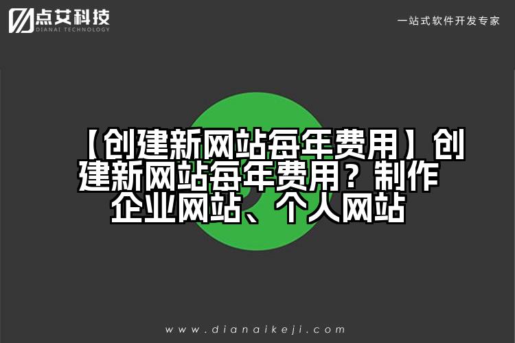 【创建新网站每年费用】创建新网站每年费用？制作企业网站、个人网站
