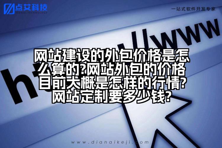 网站建设的外包价格是怎么算的?网站外包的价格目前大概是怎样的行情?网站定制要多少钱?
