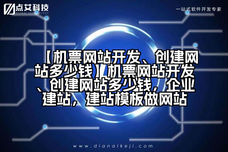 【机票网站开发、创建网站多少钱】机票网站开发、创建网站多少钱，企业建站，建站模板做网站
