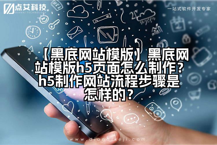 【黑底网站模版】黑底网站模版h5页面怎么制作?h5制作网站流程步骤是怎样的?