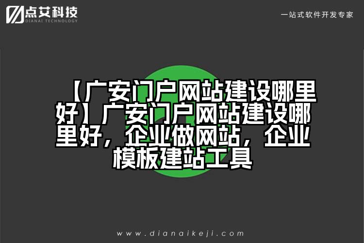 【广安门户网站建设哪里好】广安门户网站建设哪里好,企业做网站,企业模板建站工具