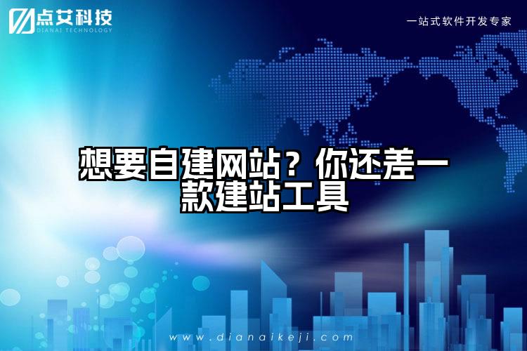 想要自建网站?你还差一款建站工具