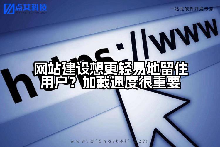 网站建设想更轻易地留住用户？加载速度很重要