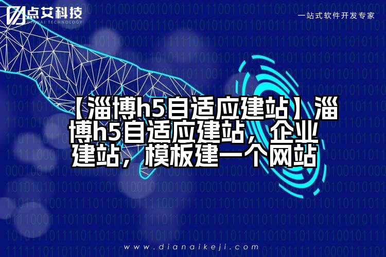 【淄博h5自适应建站】淄博h5自适应建站,企业建站,模板建一个网站