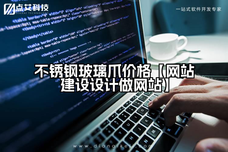 不锈钢玻璃爪价格【网站建设设计做网站】