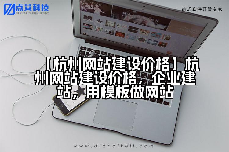 【杭州网站建设价格】杭州网站建设价格,企业建站,用模板做网站