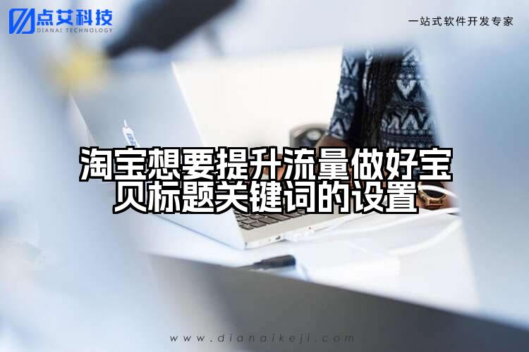 淘宝想要提升流量做好宝贝标题关键词的设置