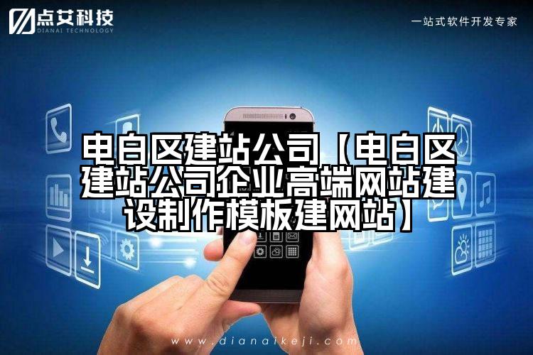 电白区建站公司【电白区建站公司企业高端网站建设制作模板建网站】
