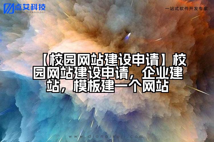 【校园网站建设申请】校园网站建设申请，企业建站，模板建一个网站